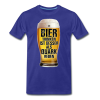 Bier trinken ist besser als Quark reden - Premium T-Shirt - Königsblau