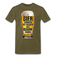 Bier trinken ist besser als Quark reden - Premium T-Shirt - Khaki