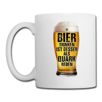 Bier trinken ist besser als Quark reden - Tasse - Weiß